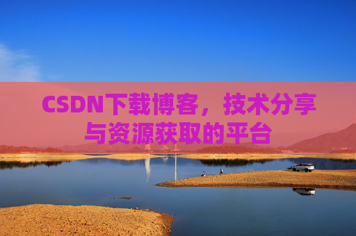 CSDN下载博客，技术分享与资源获取的平台